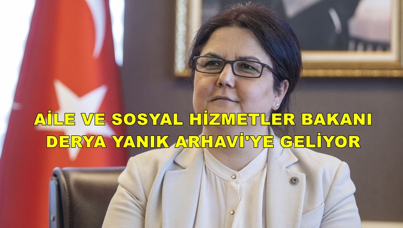 Aile ve Sosyal Hizmetler Bakanı Derya YANIK Arhavi'ye Geliyor