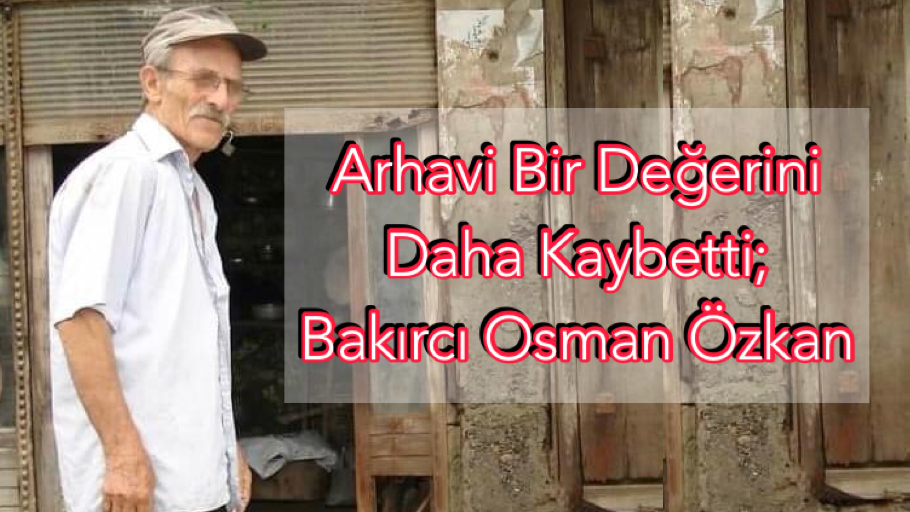 Arhavi Bir Değerini Daha Kaybetti; Bakırcı Osman Özkan