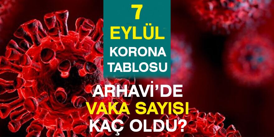 Arhavi 07.09.2021 Güncel Koronavirüs Tablosu Yayınlandı!