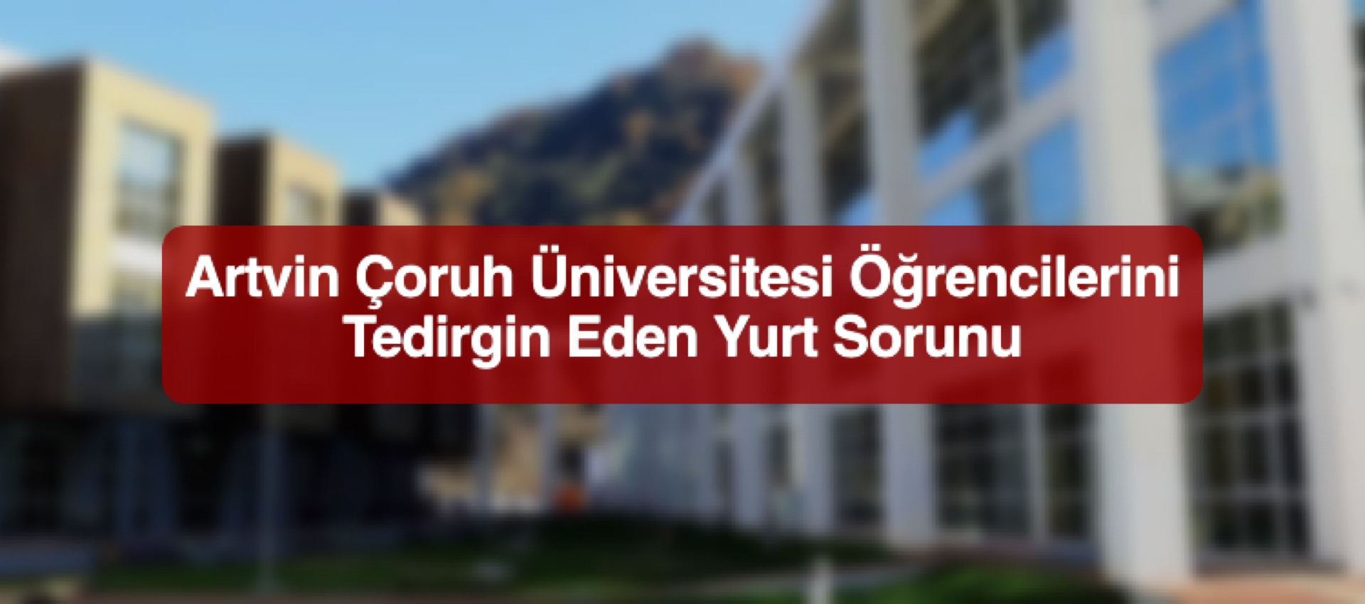 Artvin Çoruh Üniversitesi Öğrencilerini Tedirgin Eden Yurt Sorunu