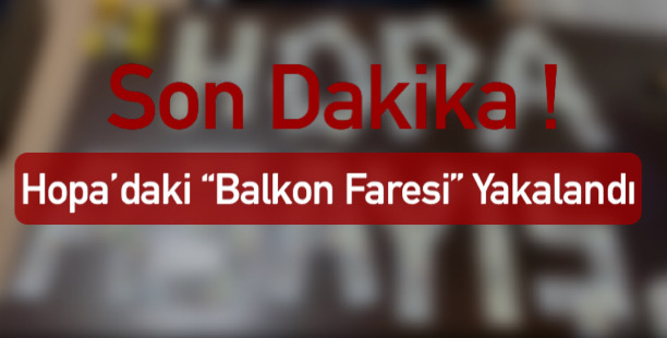 Son Dakika! Hopa’daki Balkon Faresi Yakalandı