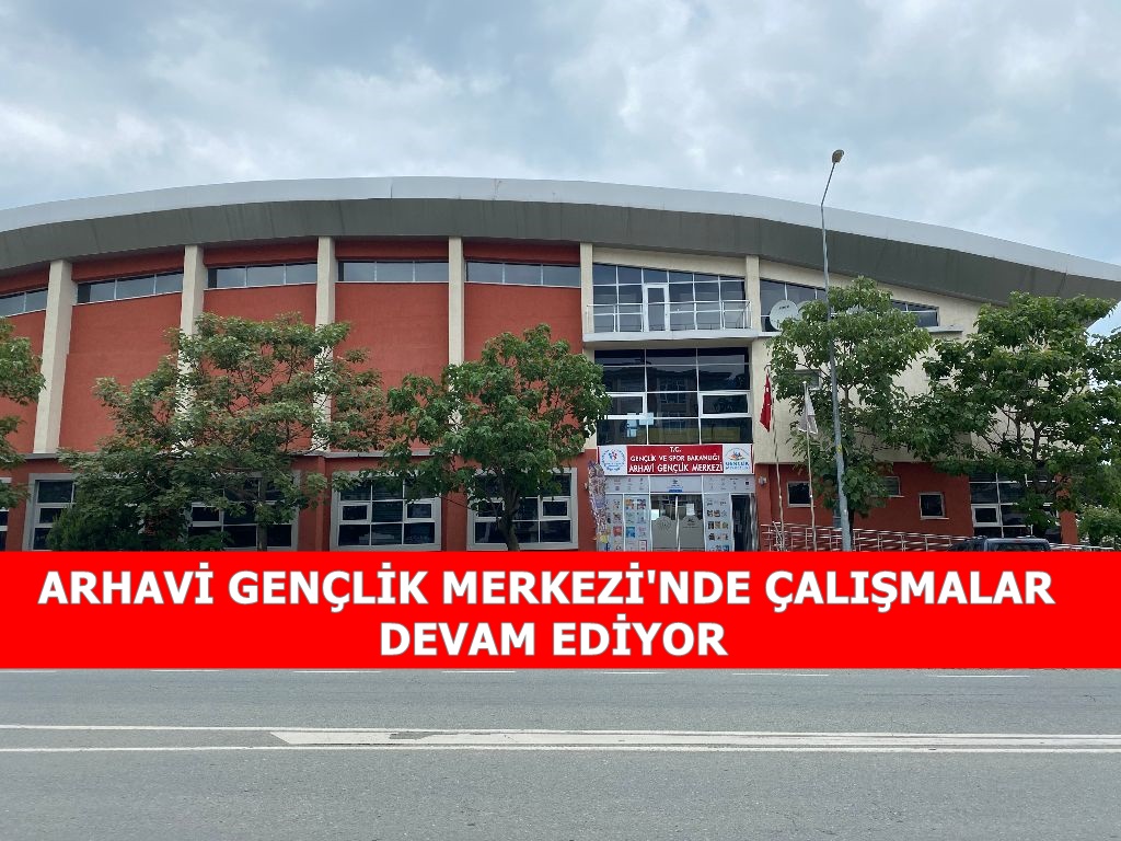 ARHAVİ GENÇLİK MERKEZİ’NDE ÇALIŞMALAR DEVAM EDİYOR