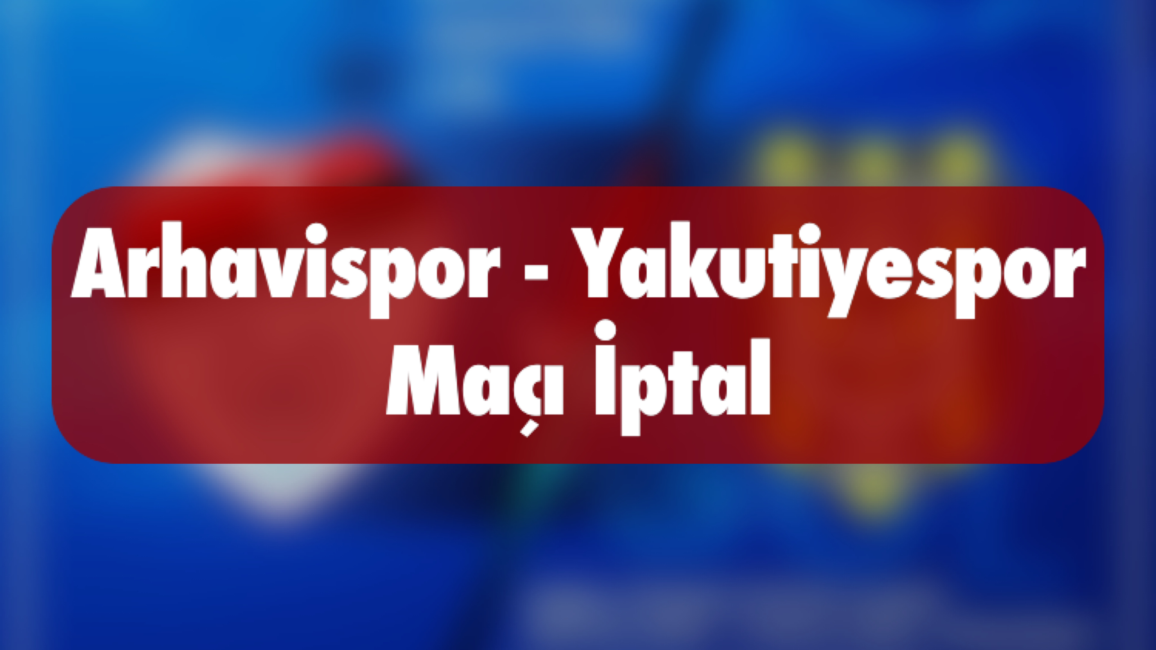 Arhavispor-Yakutiyespor Maçı İptal Edildi