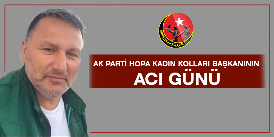 Ak Parti Hopa Kadın Kolları Başkanı'nın Acı Günü