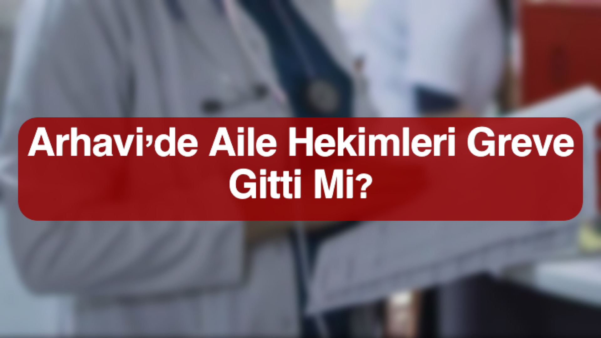 Arhavi'de Aile Hekimleri Greve Gitti Mi?