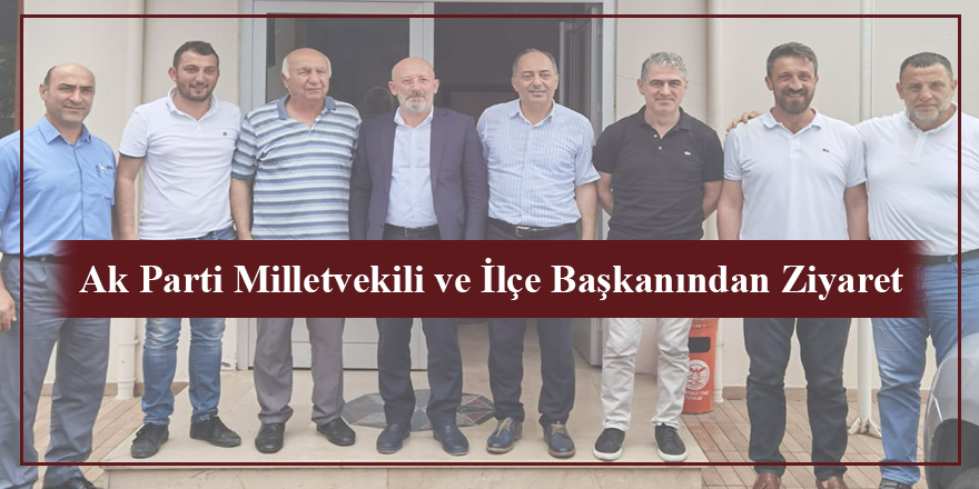 Ak Parti Milletvekili ve İlçe Başkanından Ziyaret