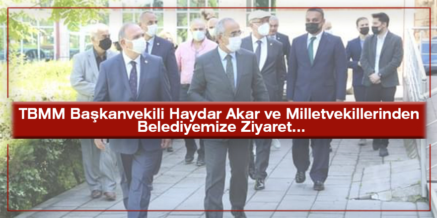 TBMM Başkanvekili Haydar Akar ve Milletvekillerinden Belediyeye Ziyaret...