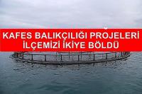 Kafes balıkçılığı projesi ilçemizi ikiye böldü