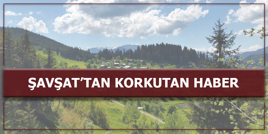 Sondakika Şavşat'tan Korkutan Haber